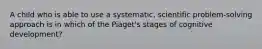 A child who is able to use a systematic, scientific problem-solving approach is in which of the Piaget's stages of cognitive development?