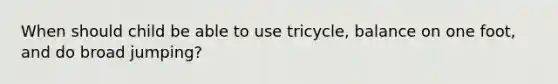 When should child be able to use tricycle, balance on one foot, and do broad jumping?