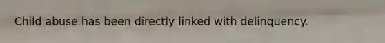Child abuse has been directly linked with delinquency.