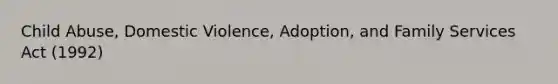 Child Abuse, Domestic Violence, Adoption, and Family Services Act (1992)