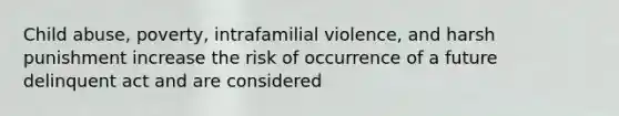 Child abuse, poverty, intrafamilial violence, and harsh punishment increase the risk of occurrence of a future delinquent act and are considered