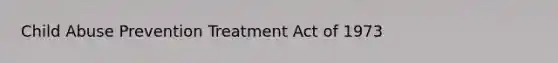 Child Abuse Prevention Treatment Act of 1973