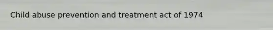 Child abuse prevention and treatment act of 1974