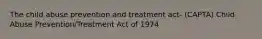 The child abuse prevention and treatment act- (CAPTA) Child Abuse Prevention/Treatment Act of 1974