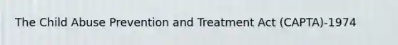 The Child Abuse Prevention and Treatment Act (CAPTA)-1974