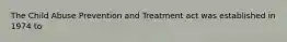 The Child Abuse Prevention and Treatment act was established in 1974 to