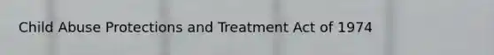 Child Abuse Protections and Treatment Act of 1974