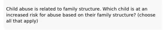 Child abuse is related to family structure. Which child is at an increased risk for abuse based on their family structure? (choose all that apply)