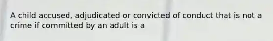 A child accused, adjudicated or convicted of conduct that is not a crime if committed by an adult is a