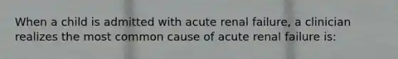 When a child is admitted with acute renal failure, a clinician realizes the most common cause of acute renal failure is: