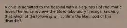 A child is admitted to the hospital with a diag- nosis of rheumatic fever. The nurse reviews the blood laboratory findings, knowing that which of the following will confirm the likelihood of this disorder?