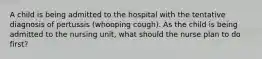 A child is being admitted to the hospital with the tentative diagnosis of pertussis (whooping cough). As the child is being admitted to the nursing unit, what should the nurse plan to do first?