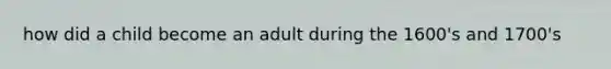 how did a child become an adult during the 1600's and 1700's