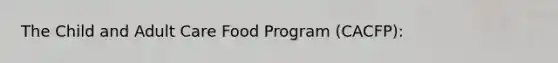 The Child and Adult Care Food Program (CACFP):