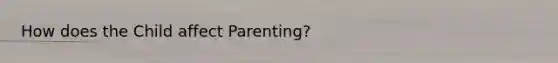 How does the Child affect Parenting?