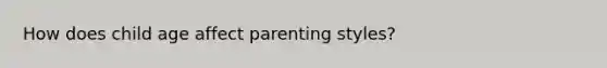 How does child age affect parenting styles?