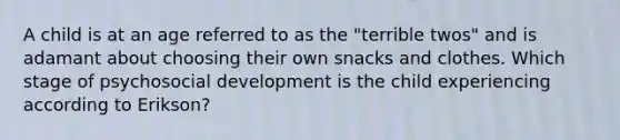 A child is at an age referred to as the "terrible twos" and is adamant about choosing their own snacks and clothes. Which stage of psychosocial development is the child experiencing according to Erikson?