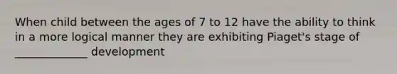 When child between the ages of 7 to 12 have the ability to think in a more logical manner they are exhibiting Piaget's stage of _____________ development