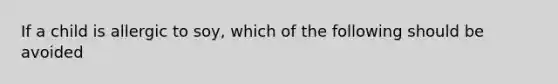 If a child is allergic to soy, which of the following should be avoided