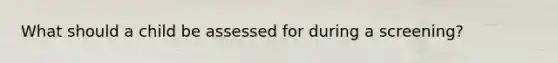 What should a child be assessed for during a screening?
