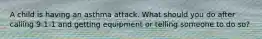 A child is having an asthma attack. What should you do after calling 9-1-1 and getting equipment or telling someone to do so?
