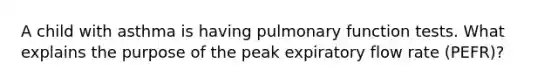 A child with asthma is having pulmonary function tests. What explains the purpose of the peak expiratory flow rate (PEFR)?