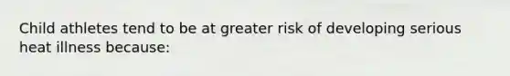 Child athletes tend to be at greater risk of developing serious heat illness because: