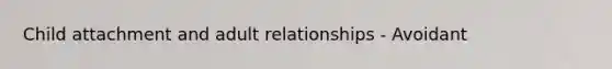 Child attachment and adult relationships - Avoidant