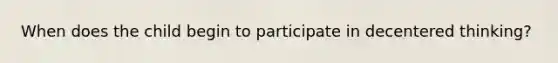 When does the child begin to participate in decentered thinking?