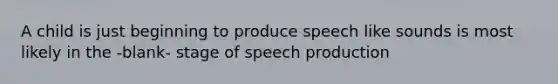 A child is just beginning to produce speech like sounds is most likely in the -blank- stage of speech production