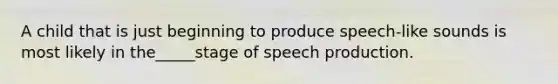 A child that is just beginning to produce speech-like sounds is most likely in the_____stage of speech production.