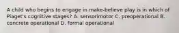A child who begins to engage in make-believe play is in which of Piaget's cognitive stages? A. sensorimotor C. preoperational B. concrete operational D. formal operational