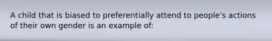 A child that is biased to preferentially attend to people's actions of their own gender is an example of: