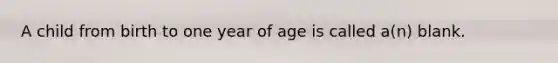 A child from birth to one year of age is called a(n) blank.