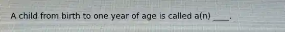 A child from birth to one year of age is called a(n) ____.