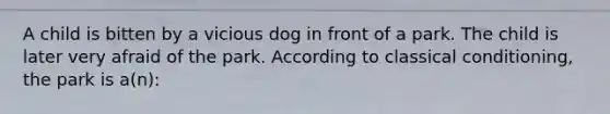 A child is bitten by a vicious dog in front of a park. The child is later very afraid of the park. According to classical conditioning, the park is a(n):