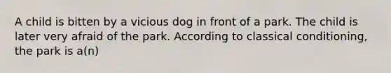 A child is bitten by a vicious dog in front of a park. The child is later very afraid of the park. According to classical conditioning, the park is a(n)