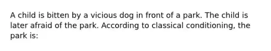 A child is bitten by a vicious dog in front of a park. The child is later afraid of the park. According to classical conditioning, the park is: