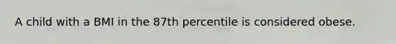 A child with a BMI in the 87th percentile is considered obese.