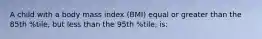 A child with a body mass index (BMI) equal or greater than the 85th %tile, but less than the 95th %tile, is: