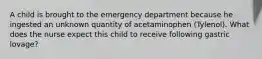 A child is brought to the emergency department because he ingested an unknown quantity of acetaminophen (Tylenol). What does the nurse expect this child to receive following gastric lovage?