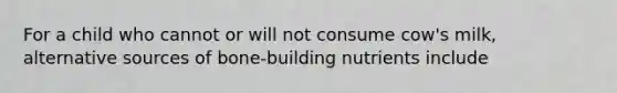 For a child who cannot or will not consume cow's milk, alternative sources of bone-building nutrients include