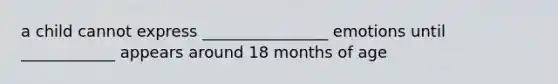 a child cannot express ________________ emotions until ____________ appears around 18 months of age