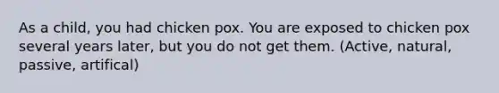 As a child, you had chicken pox. You are exposed to chicken pox several years later, but you do not get them. (Active, natural, passive, artifical)