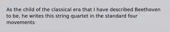 As the child of the classical era that I have described Beethoven to be, he writes this string quartet in the standard four movements