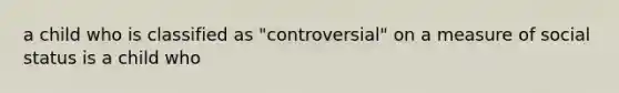 a child who is classified as "controversial" on a measure of social status is a child who