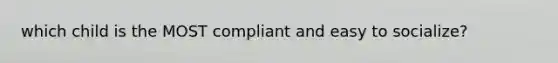 which child is the MOST compliant and easy to socialize?
