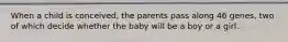 ​When a child is conceived, the parents pass along 46 genes, two of which decide whether the baby will be a boy or a girl.