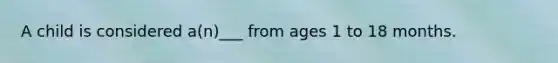 A child is considered a(n)___ from ages 1 to 18 months.