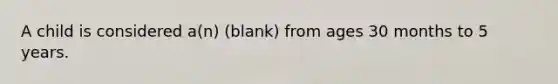 A child is considered a(n) (blank) from ages 30 months to 5 years.